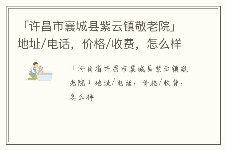 「许昌市襄城县紫云镇敬老院」地址/电话，价格/收费，怎么样