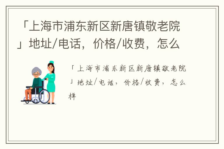 「上海市浦东新区新唐镇敬老院」地址/电话，价格/收费，怎么样