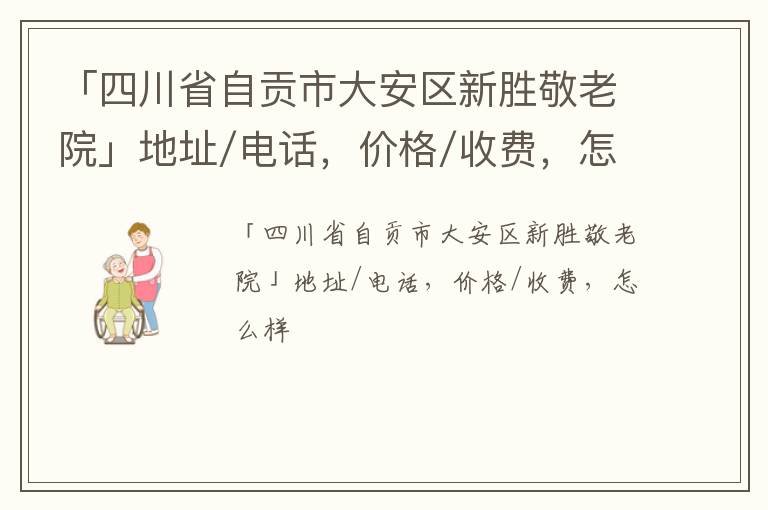 「自贡市大安区新胜敬老院」地址/电话，价格/收费，怎么样