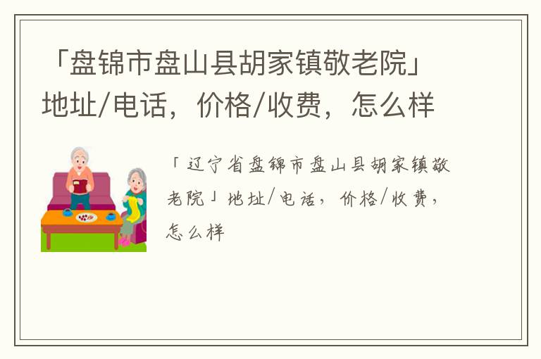 「盘锦市盘山县胡家镇敬老院」地址/电话，价格/收费，怎么样