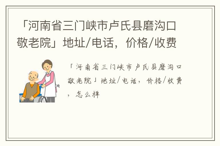 「河南省三门峡市卢氏县磨沟口敬老院」地址/电话，价格/收费，怎么样