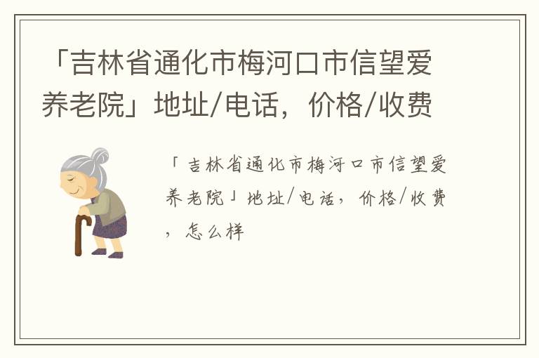 「通化市梅河口市信望爱养老院」地址/电话，价格/收费，怎么样