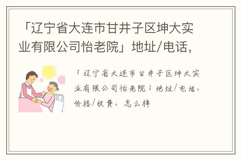 「辽宁省大连市甘井子区坤大实业有限公司怡老院」地址/电话，价格/收费，怎么样