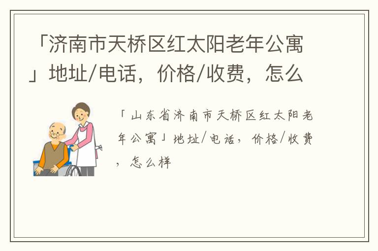 「济南市天桥区红太阳老年公寓」地址/电话，价格/收费，怎么样