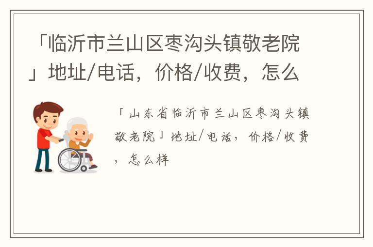 「临沂市兰山区枣沟头镇敬老院」地址/电话，价格/收费，怎么样