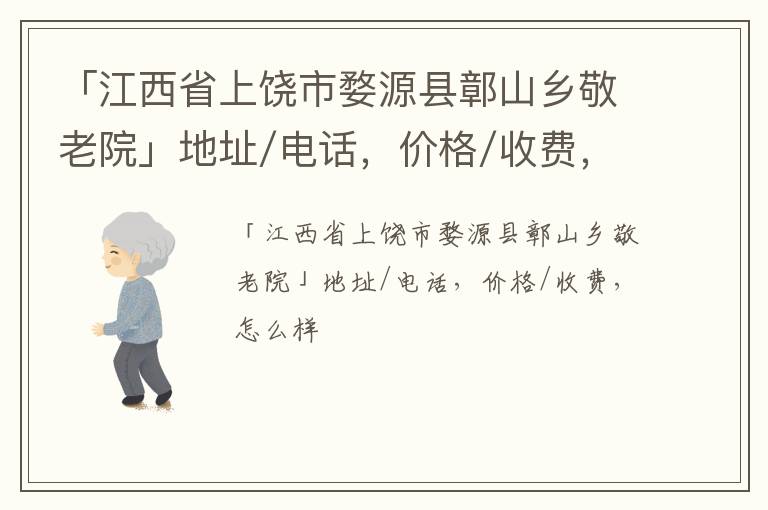 「上饶市婺源县鄣山乡敬老院」地址/电话，价格/收费，怎么样