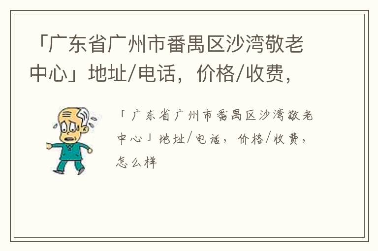 「广东省广州市番禺区沙湾敬老中心」地址/电话，价格/收费，怎么样