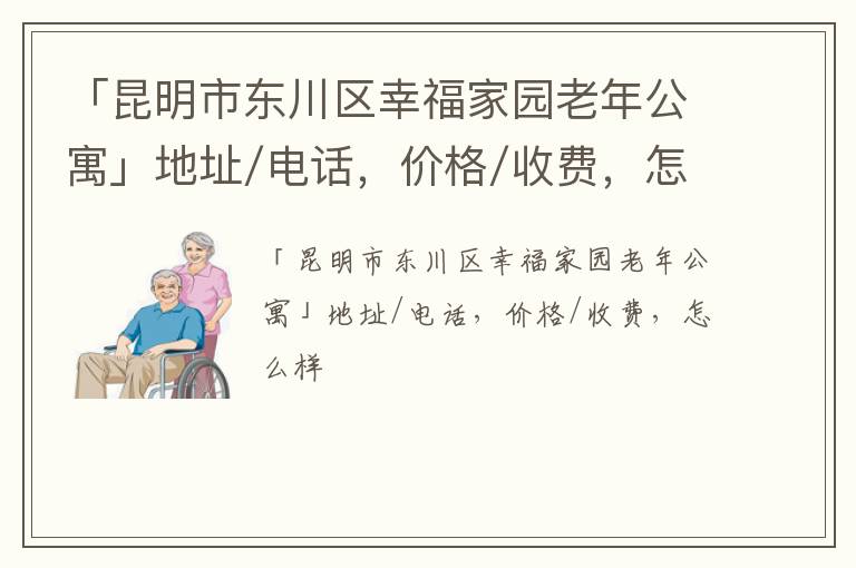 「昆明市东川区幸福家园老年公寓」地址/电话，价格/收费，怎么样