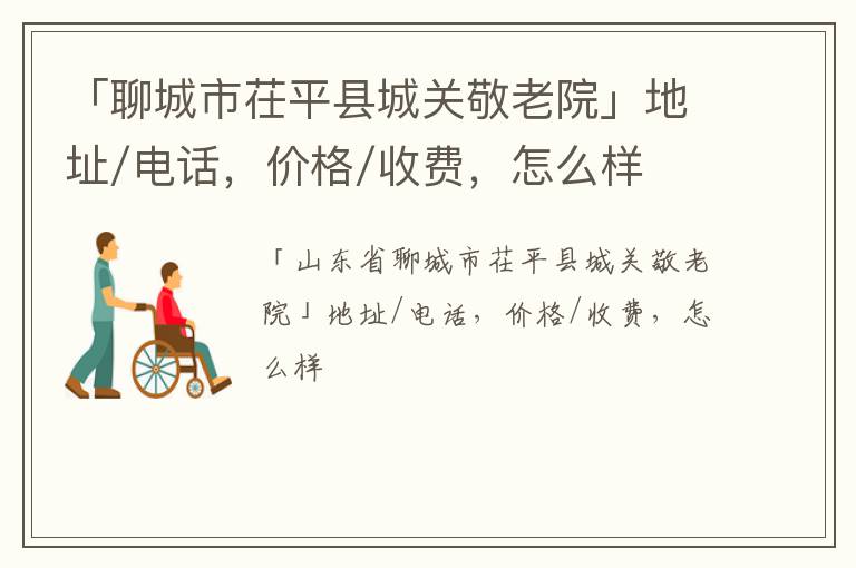 「聊城市茌平县城关敬老院」地址/电话，价格/收费，怎么样