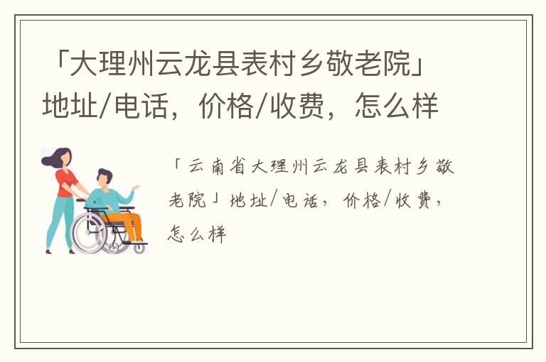 「大理州云龙县表村乡敬老院」地址/电话，价格/收费，怎么样