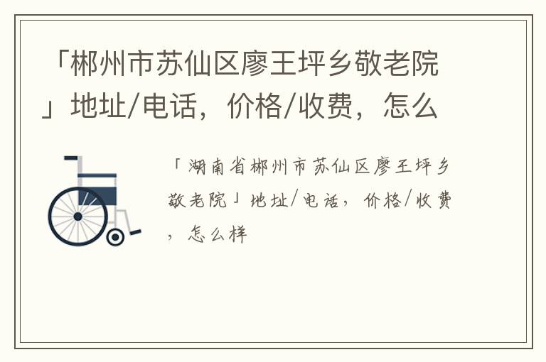 「郴州市苏仙区廖王坪乡敬老院」地址/电话，价格/收费，怎么样