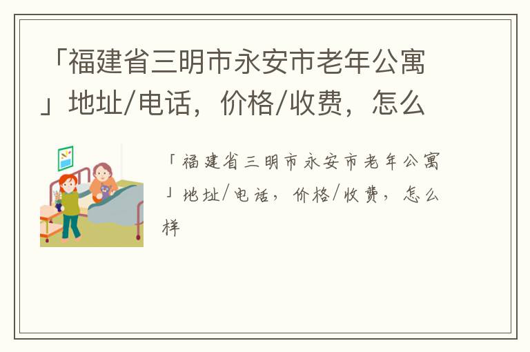 「福建省三明市永安市老年公寓」地址/电话，价格/收费，怎么样