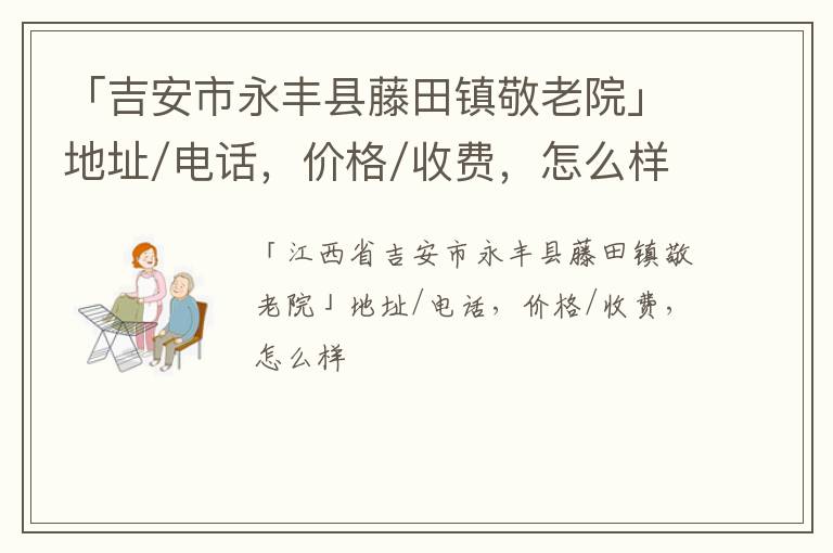 「吉安市永丰县藤田镇敬老院」地址/电话，价格/收费，怎么样