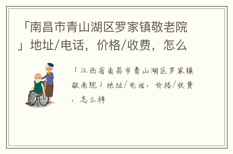 「南昌市青山湖区罗家镇敬老院」地址/电话，价格/收费，怎么样