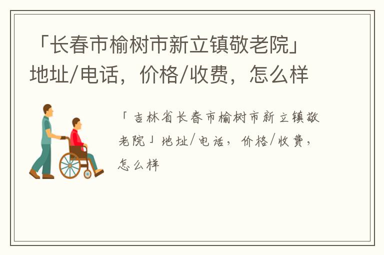 「长春市榆树市新立镇敬老院」地址/电话，价格/收费，怎么样