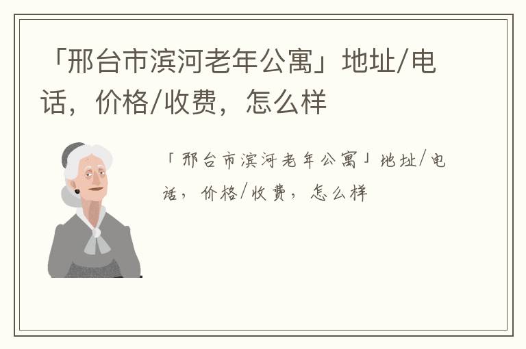 「邢台市滨河老年公寓」地址/电话，价格/收费，怎么样