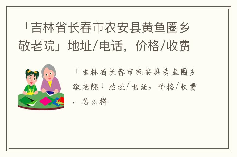 「长春市农安县黄鱼圈乡敬老院」地址/电话，价格/收费，怎么样