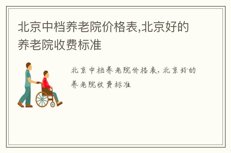 北京中档养老院价格表,北京好的养老院收费标准