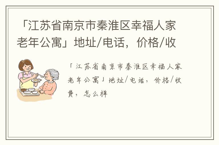 「江苏省南京市秦淮区幸福人家老年公寓」地址/电话，价格/收费，怎么样