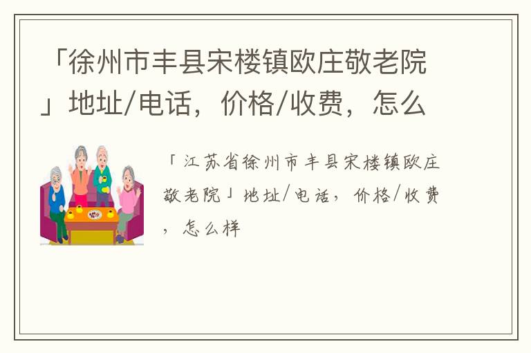 「徐州市丰县宋楼镇欧庄敬老院」地址/电话，价格/收费，怎么样