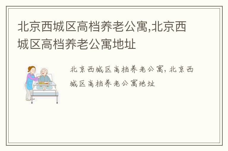 北京西城区高档养老公寓,北京西城区高档养老公寓地址