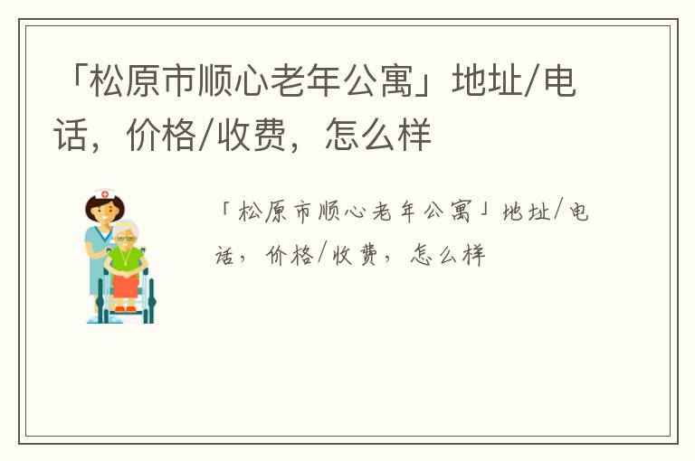 「松原市顺心老年公寓」地址/电话，价格/收费，怎么样