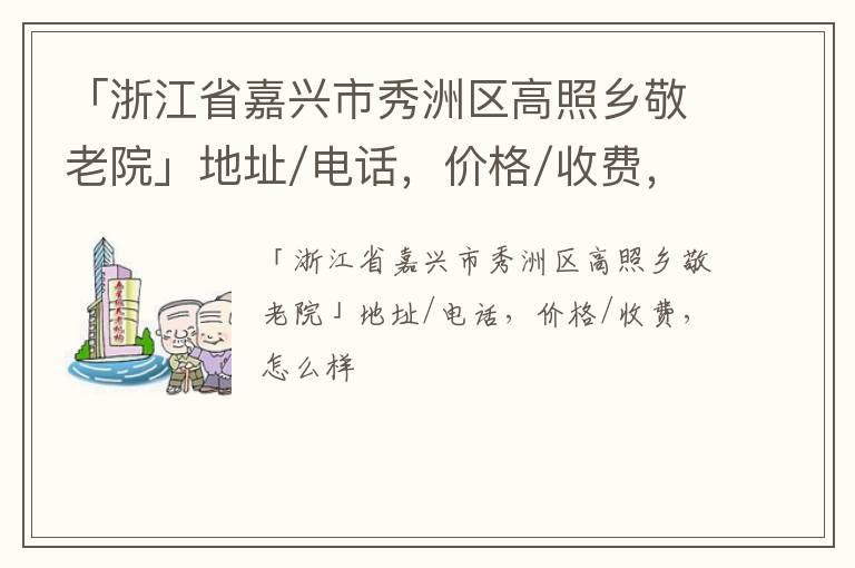 「浙江省嘉兴市秀洲区高照乡敬老院」地址/电话，价格/收费，怎么样