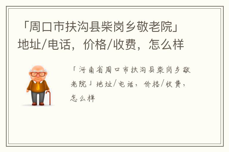 「周口市扶沟县柴岗乡敬老院」地址/电话，价格/收费，怎么样