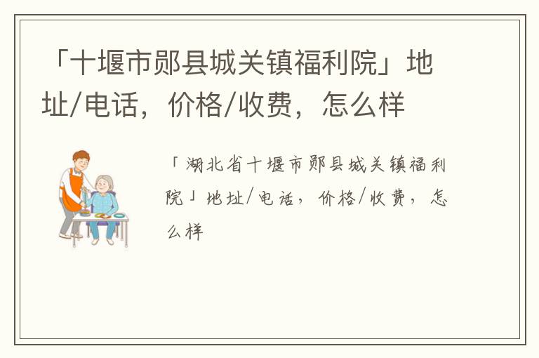 「十堰市郧县城关镇福利院」地址/电话，价格/收费，怎么样