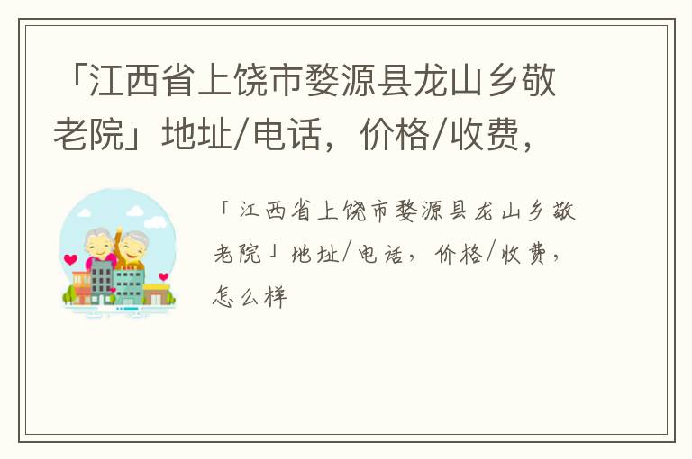 「上饶市婺源县龙山乡敬老院」地址/电话，价格/收费，怎么样