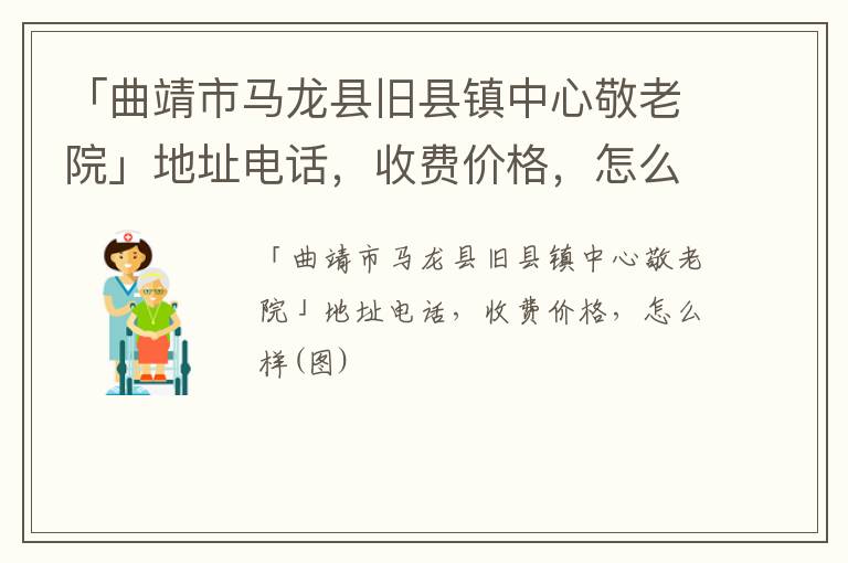 「曲靖市马龙县旧县镇中心敬老院」地址电话，收费价格，怎么样(图)