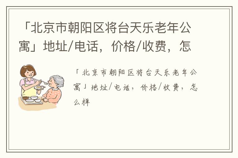 「北京市朝阳区将台天乐老年公寓」地址/电话，价格/收费，怎么样