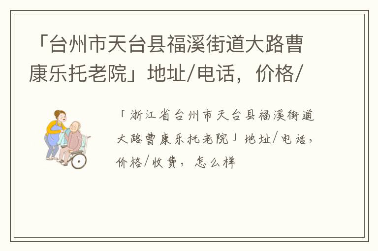 「台州市天台县福溪街道大路曹康乐托老院」地址/电话，价格/收费，怎么样