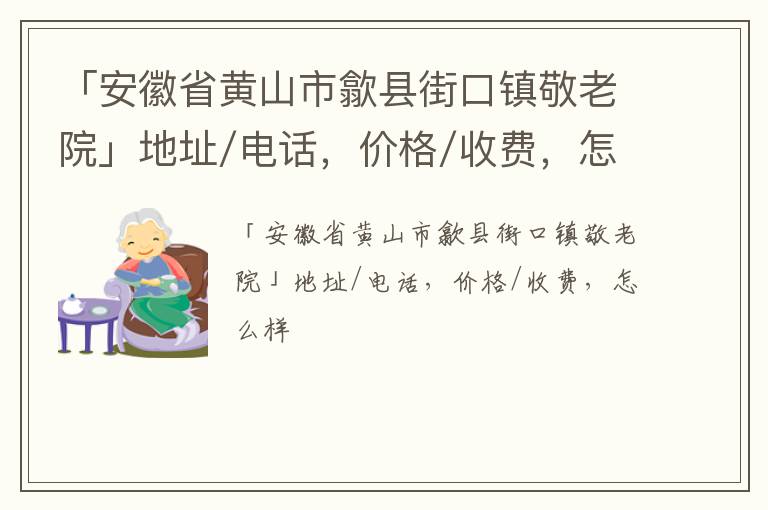 「黄山市歙县街口镇敬老院」地址/电话，价格/收费，怎么样