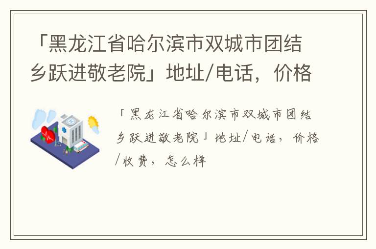 「黑龙江省哈尔滨市双城市团结乡跃进敬老院」地址/电话，价格/收费，怎么样