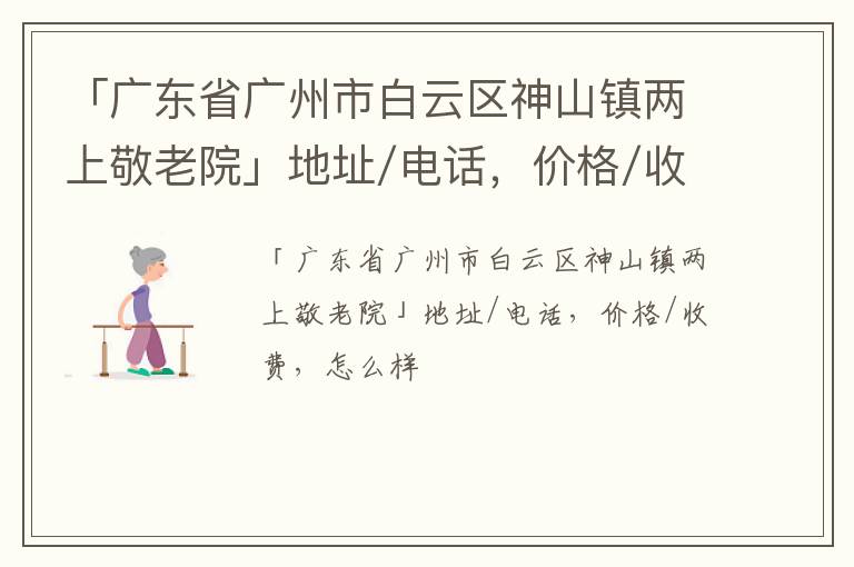 「广东省广州市白云区神山镇两上敬老院」地址/电话，价格/收费，怎么样