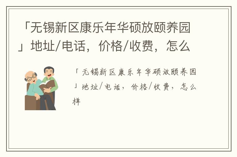 「无锡新区康乐年华硕放颐养园」地址/电话，价格/收费，怎么样