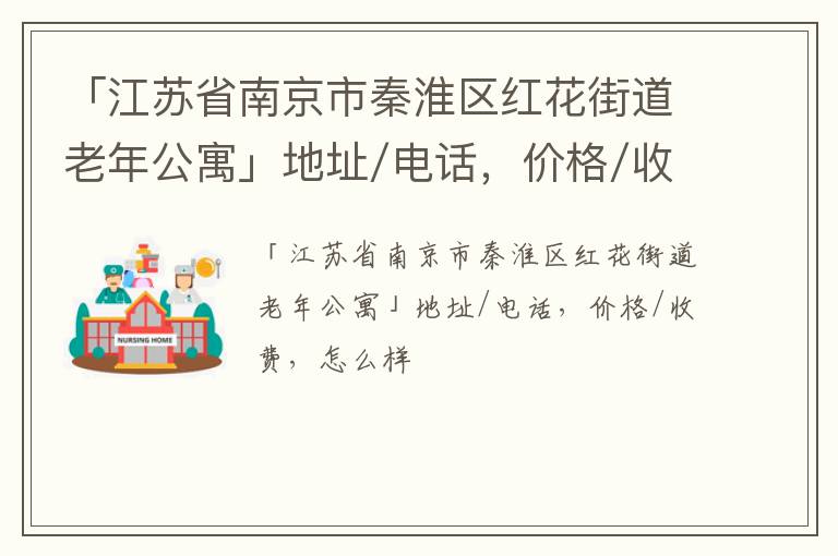 「江苏省南京市秦淮区红花街道老年公寓」地址/电话，价格/收费，怎么样