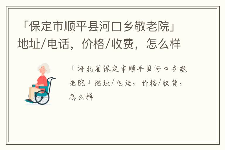 「保定市顺平县河口乡敬老院」地址/电话，价格/收费，怎么样