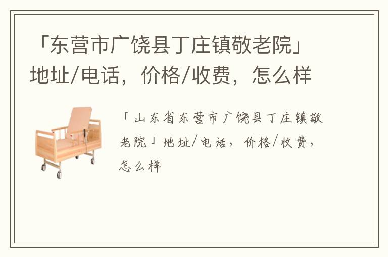 「东营市广饶县丁庄镇敬老院」地址/电话，价格/收费，怎么样