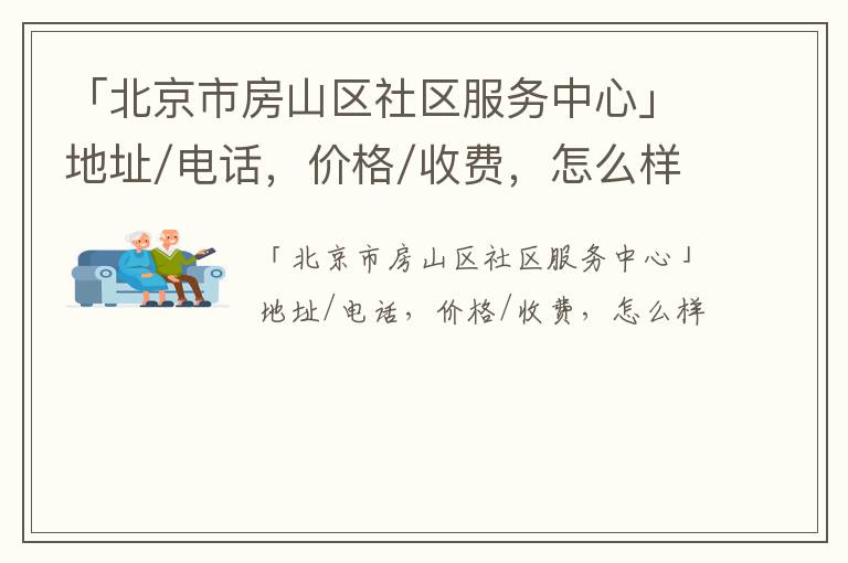 「北京市房山区社区服务中心」地址/电话，价格/收费，怎么样