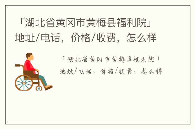 「湖北省黄冈市黄梅县福利院」地址/电话，价格/收费，怎么样