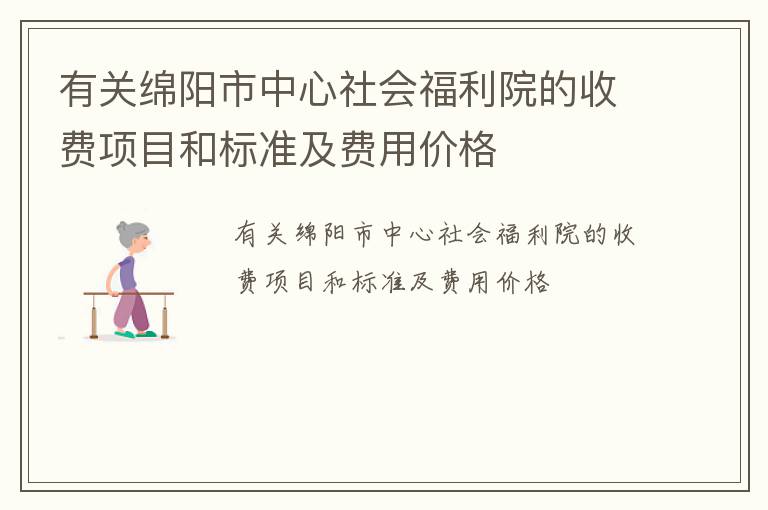 有关绵阳市中心社会福利院的收费项目和标准及费用价格