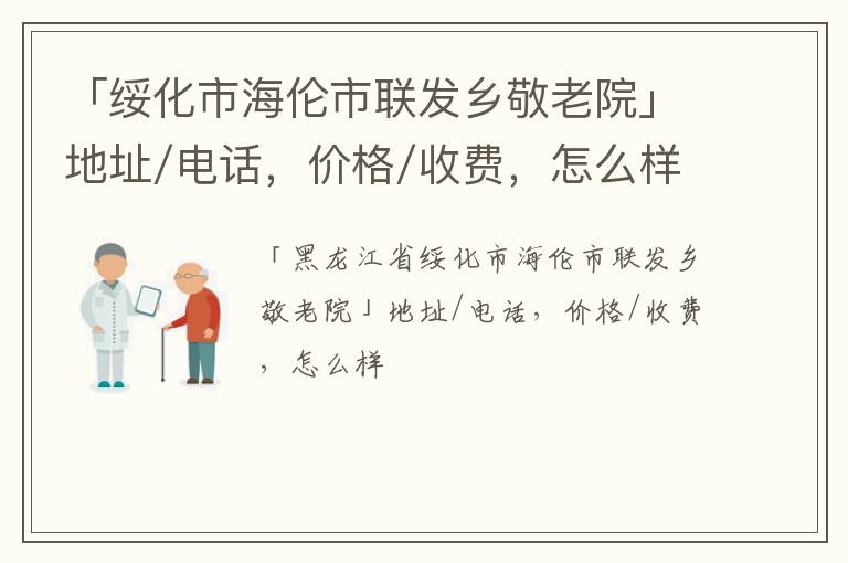 「绥化市海伦市联发乡敬老院」地址/电话，价格/收费，怎么样