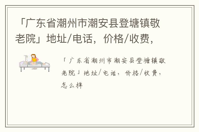 「潮州市潮安县登塘镇敬老院」地址/电话，价格/收费，怎么样