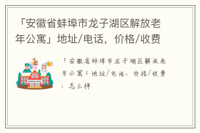 「安徽省蚌埠市龙子湖区解放老年公寓」地址/电话，价格/收费，怎么样