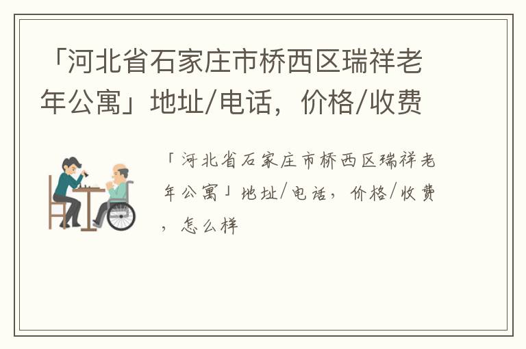 「河北省石家庄市桥西区瑞祥老年公寓」地址/电话，价格/收费，怎么样