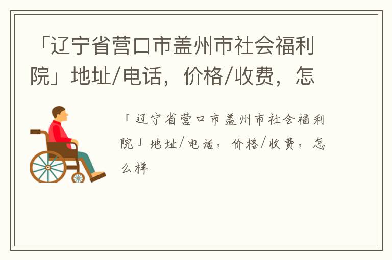 「辽宁省营口市盖州市社会福利院」地址/电话，价格/收费，怎么样