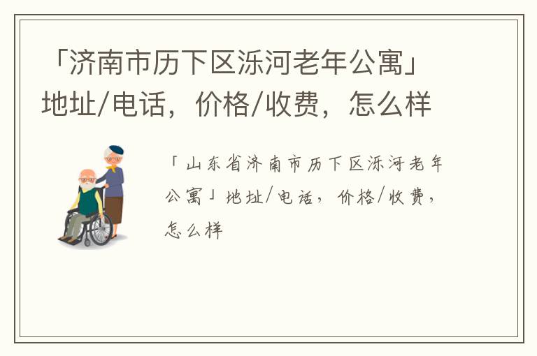 「济南市历下区泺河老年公寓」地址/电话，价格/收费，怎么样