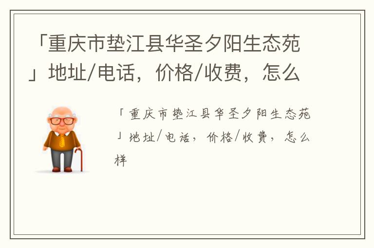 「重庆市垫江县华圣夕阳生态苑」地址/电话，价格/收费，怎么样